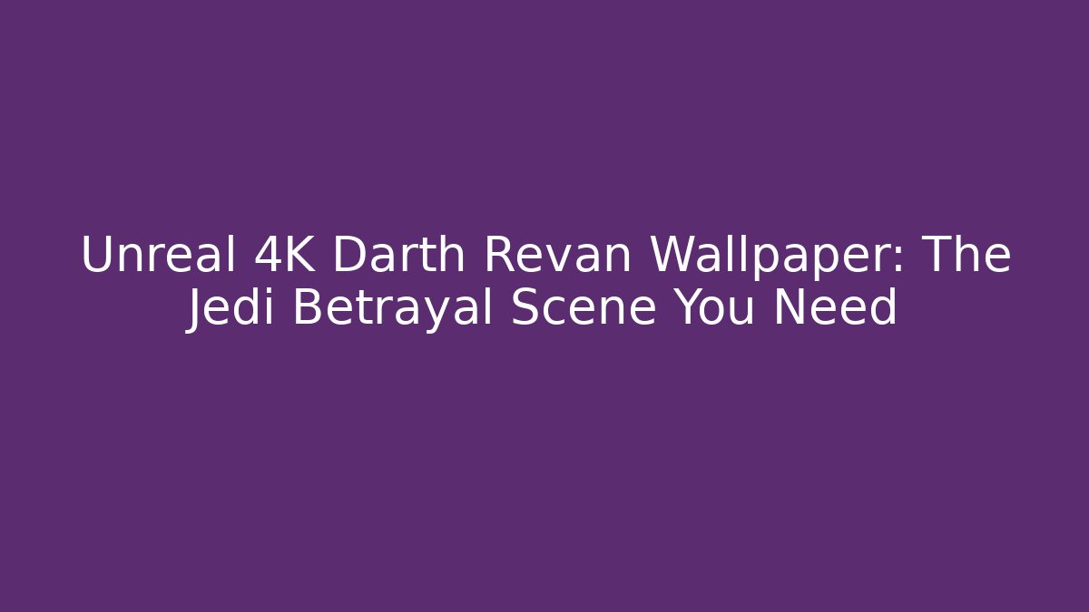 Unreal 4K Darth Revan Wallpaper: The Jedi Betrayal Scene You Need