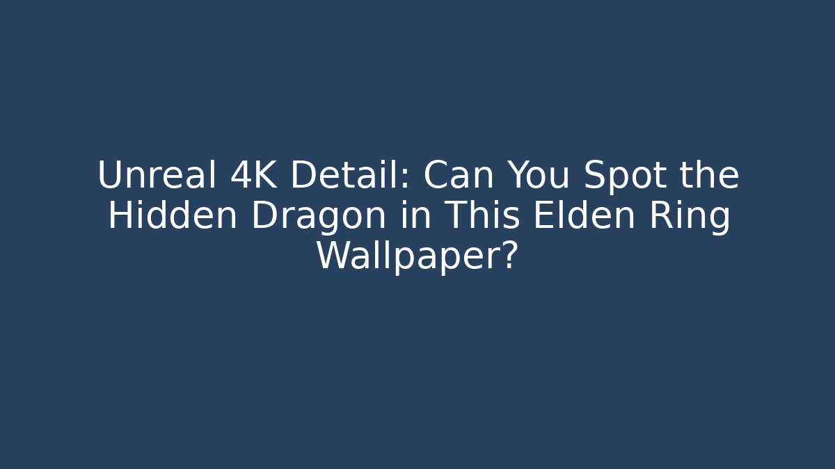 Unreal 4K Detail: Can You Spot the Hidden Dragon in This Elden Ring Wallpaper?