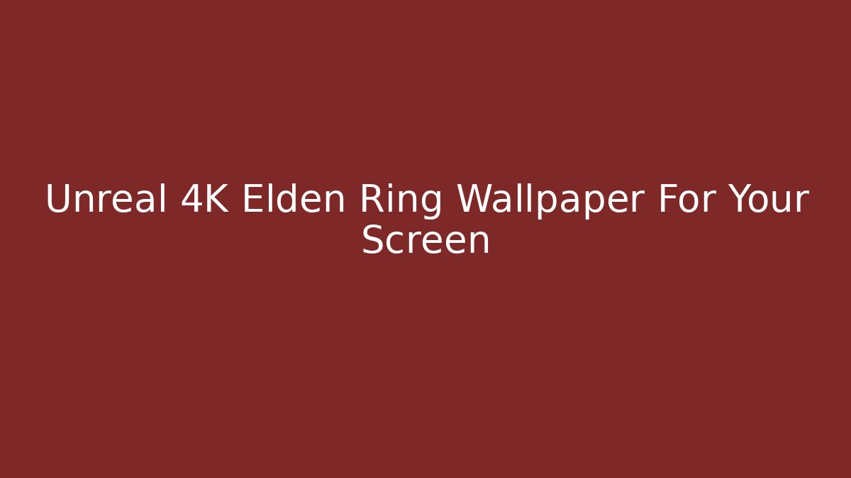 Unreal 4K Elden Ring Wallpaper For Your Screen