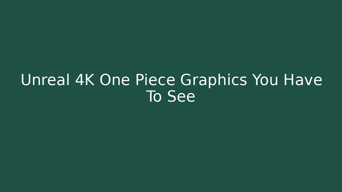Unreal 4K One Piece Graphics You Have To See