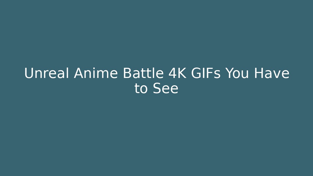 Unreal Anime Battle 4K GIFs You Have to See