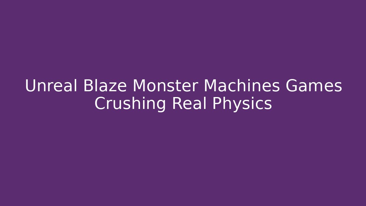 Unreal Blaze Monster Machines Games Crushing Real Physics - Create More Assets