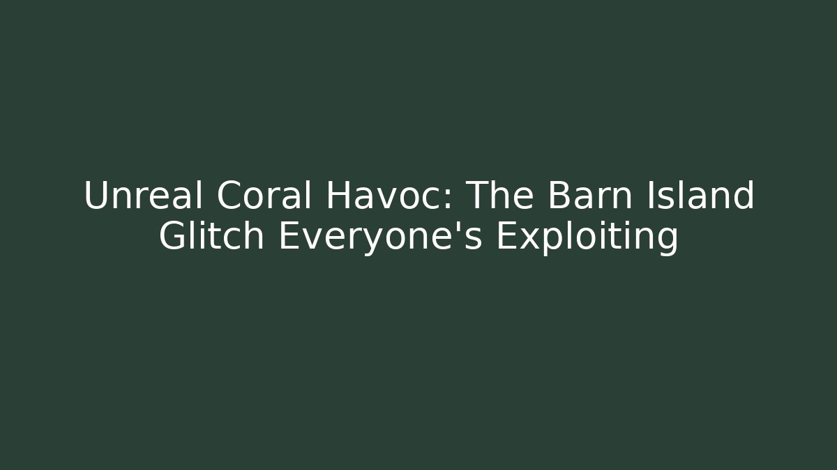 Unreal Coral Havoc: The Barn Island Glitch Everyone's Exploiting