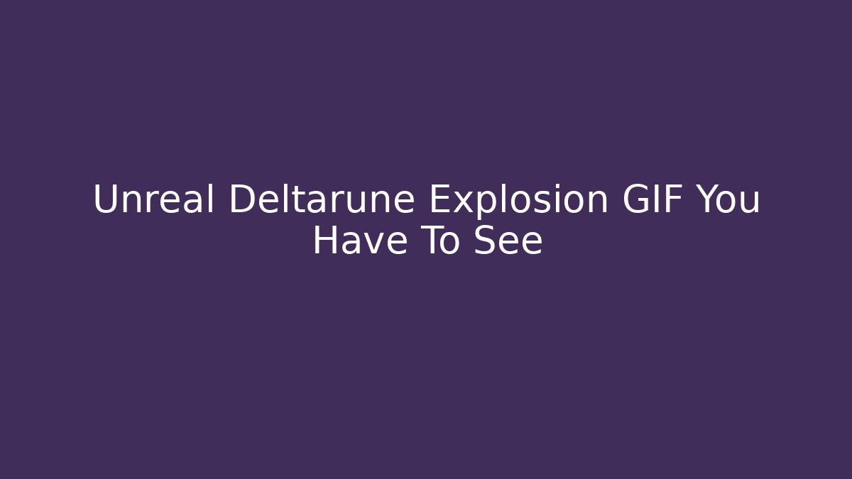 Unreal Deltarune Explosion GIF You Have To See
