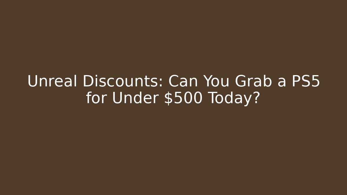 Unreal Discounts: Can You Grab a PS5 for Under $500 Today?