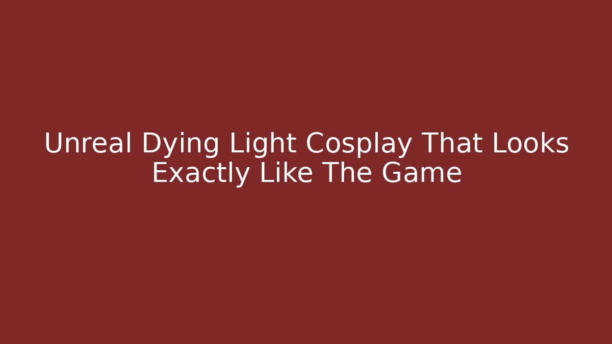 Unreal Dying Light Cosplay That Looks Exactly Like The Game
