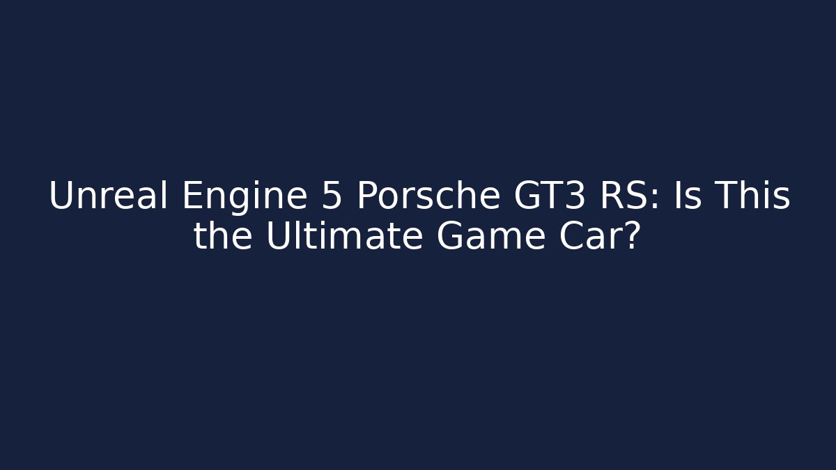 Unreal Engine 5 Porsche GT3 RS: Is This the Ultimate Game Car?