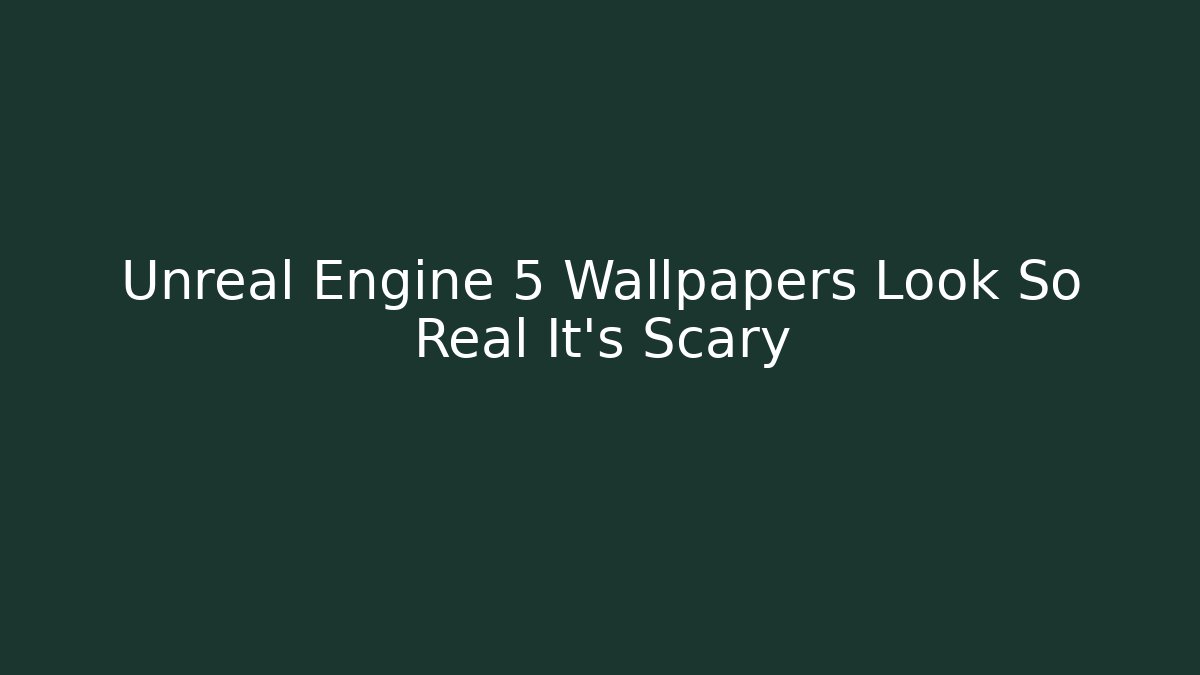 Unreal Engine 5 Wallpapers Look So Real It’s Scary - Create More Assets