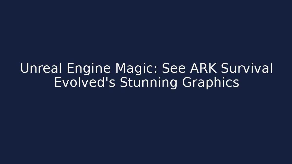 Unreal Engine Magic: See ARK Survival Evolved's Stunning Graphics - Create More Assets