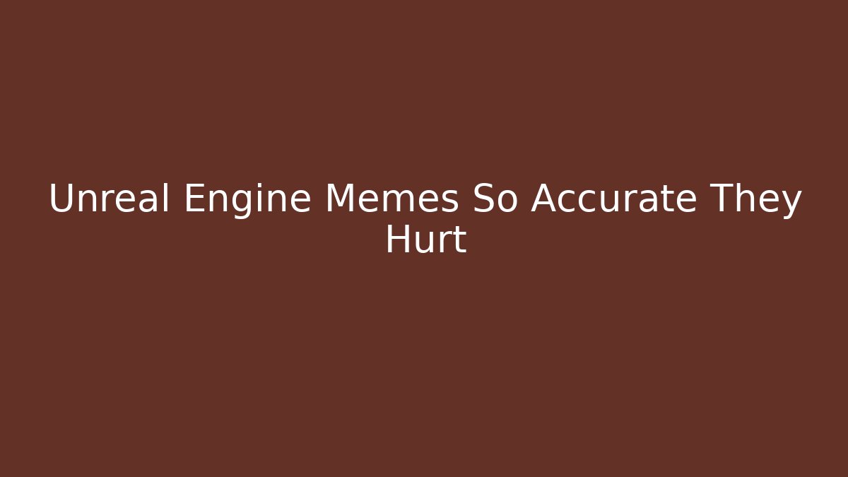 Unreal Engine Memes So Accurate They Hurt
