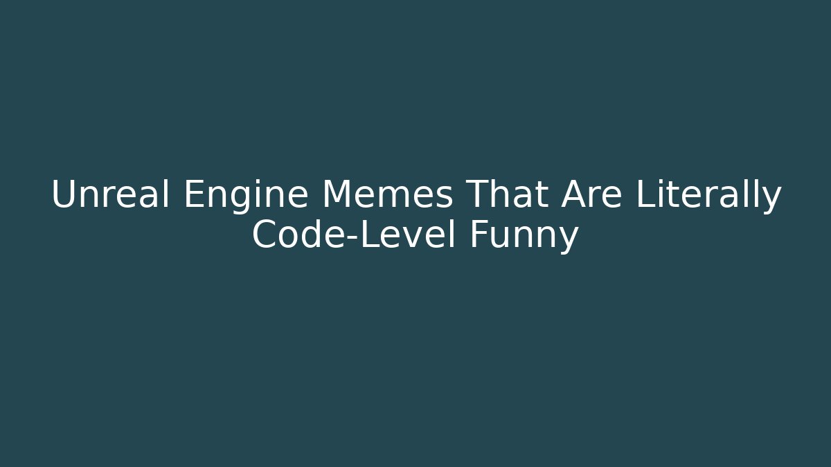 Unreal Engine Memes That Are Literally Code-Level Funny - Create More Assets