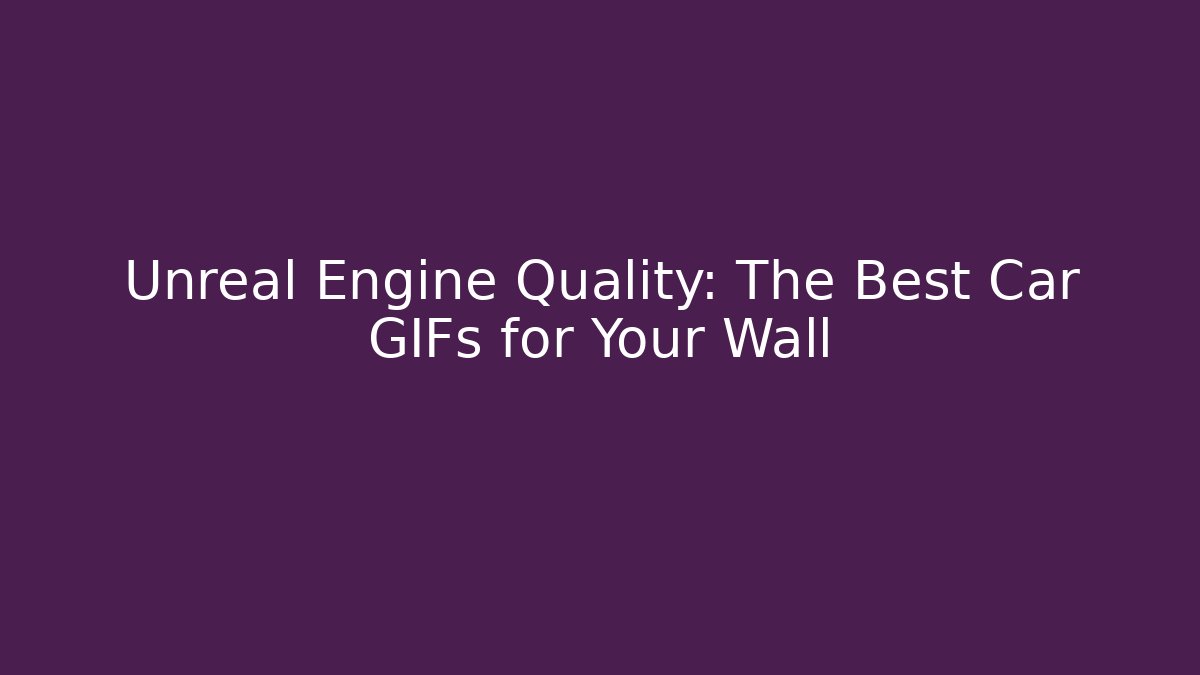 Unreal Engine Quality: The Best Car GIFs for Your Wall