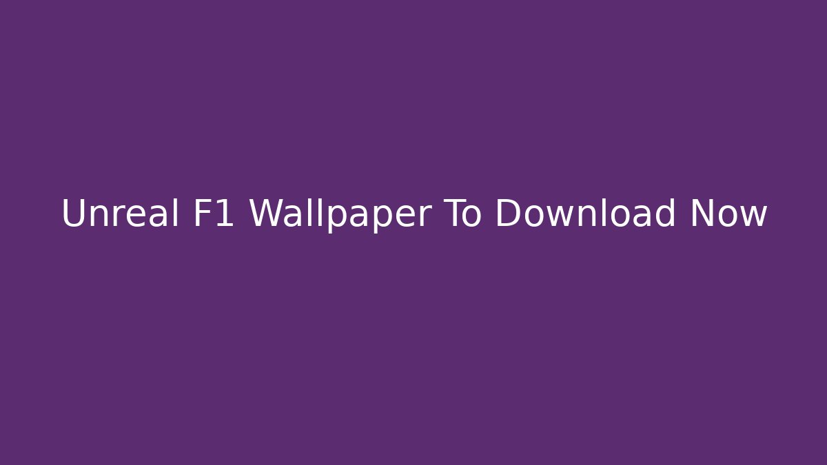 Unreal F1 Wallpaper To Download Now