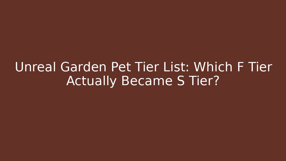 Unreal Garden Pet Tier List: Which F Tier Actually Became S Tier?