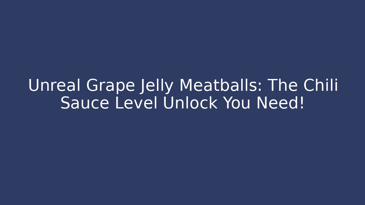 Unreal Grape Jelly Meatballs: The Chili Sauce Level Unlock You Need!