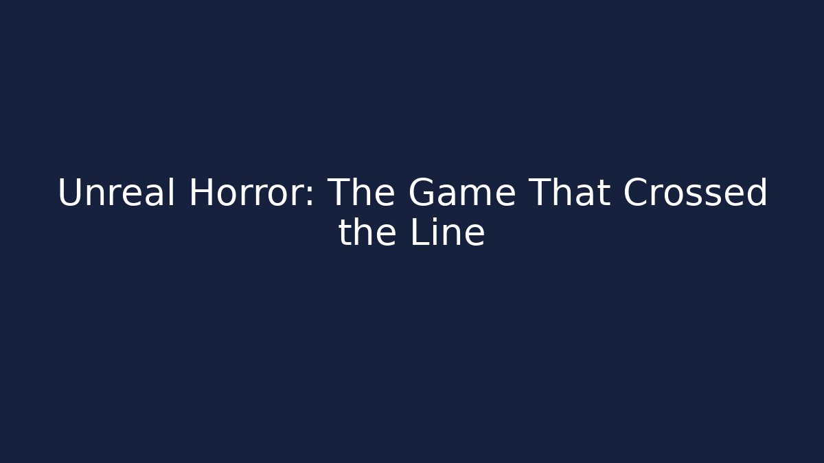 Unreal Horror: The Game That Crossed the Line