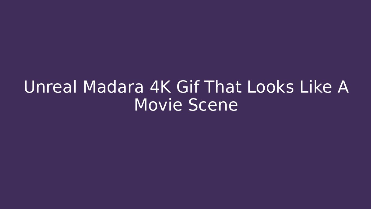 Unreal Madara 4K Gif That Looks Like A Movie Scene