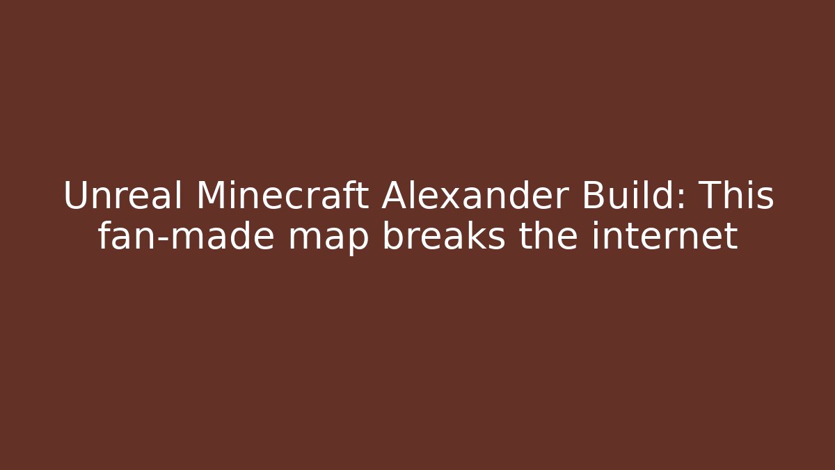Unreal Minecraft Alexander Build: This fan-made map breaks the internet