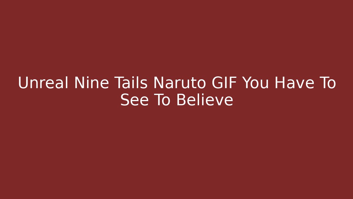 Unreal Nine Tails Naruto GIF You Have To See To Believe