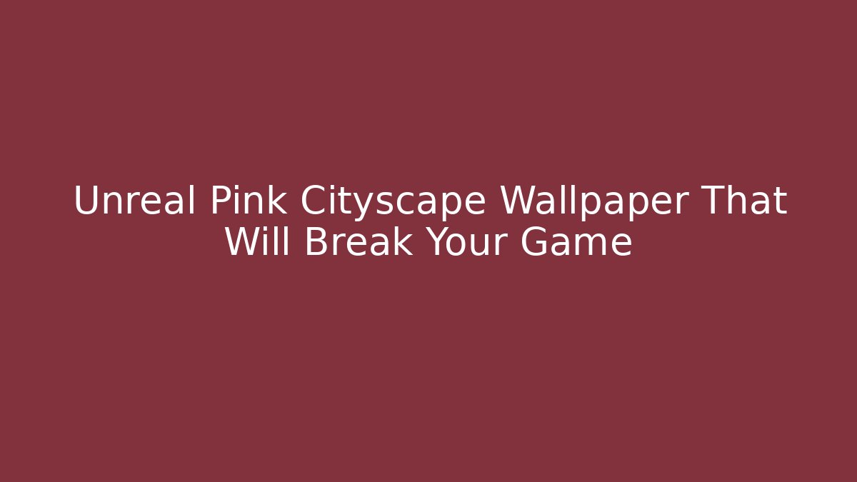 Unreal Pink Cityscape Wallpaper That Will Break Your Game