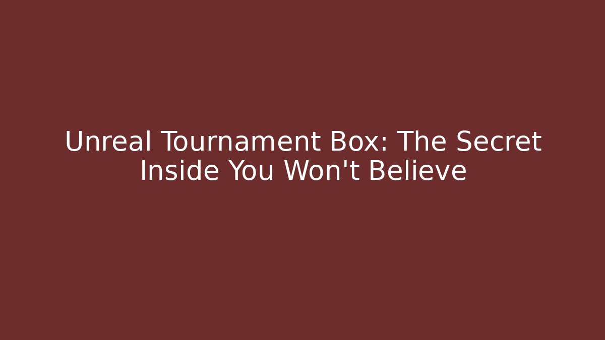 Unreal Tournament Box: The Secret Inside You Won’t Believe