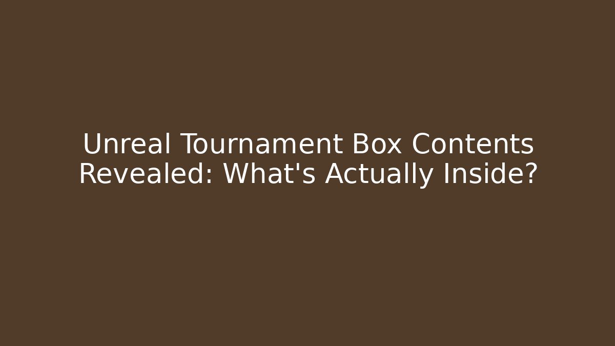 Unreal Tournament Box Contents Revealed: What’s Actually Inside?