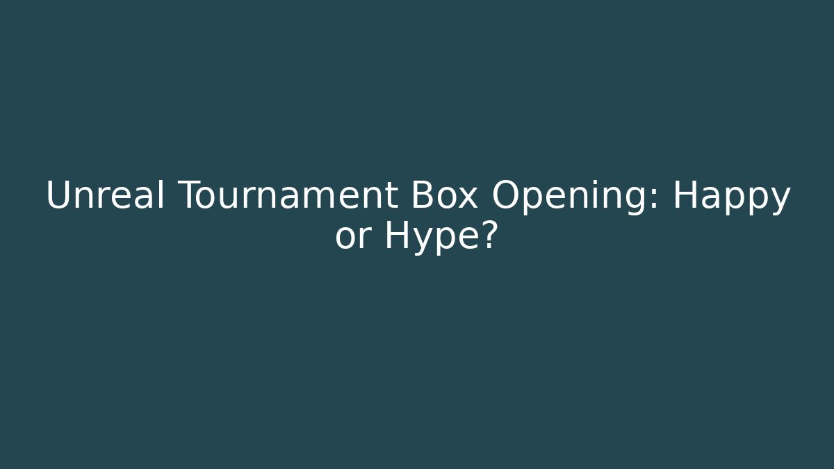 Unreal Tournament Box Opening: Happy or Hype?