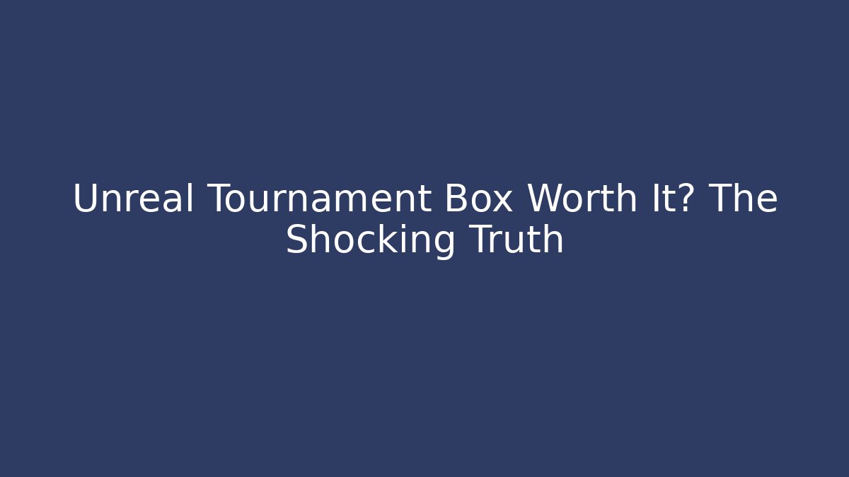 Unreal Tournament Box Worth It? The Shocking Truth