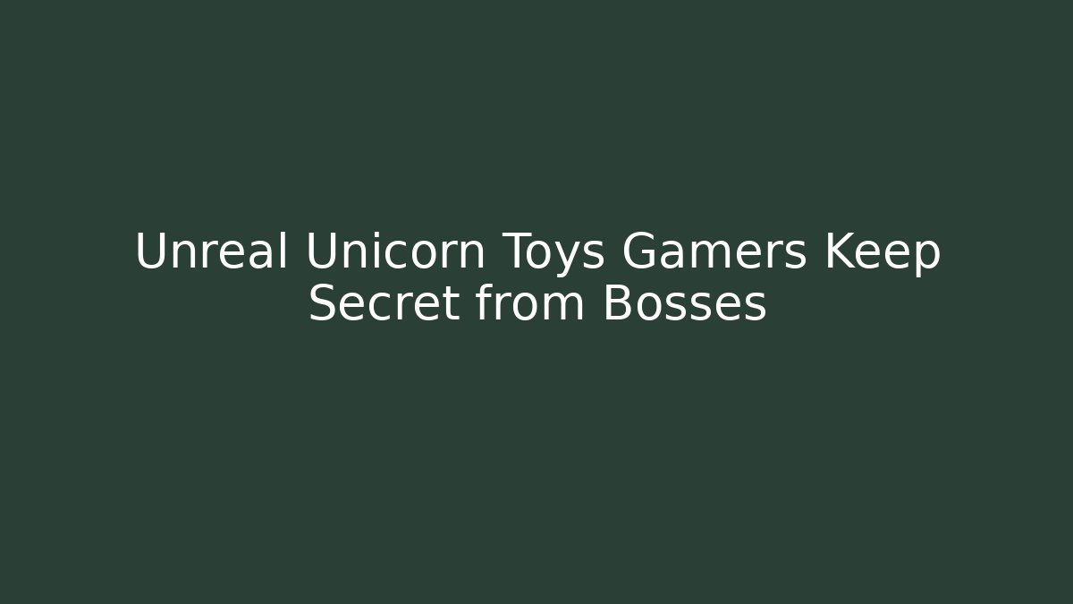 Unreal Unicorn Toys Gamers Keep Secret from Bosses