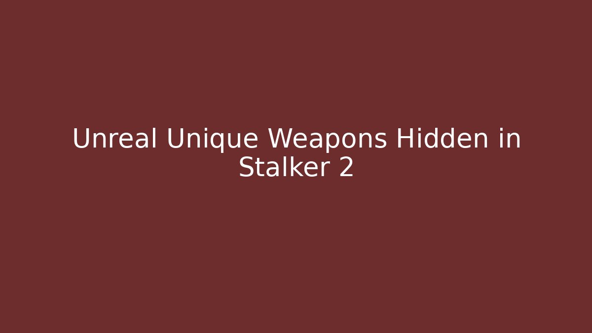 Unreal Unique Weapons Hidden in Stalker 2 - Create More Assets