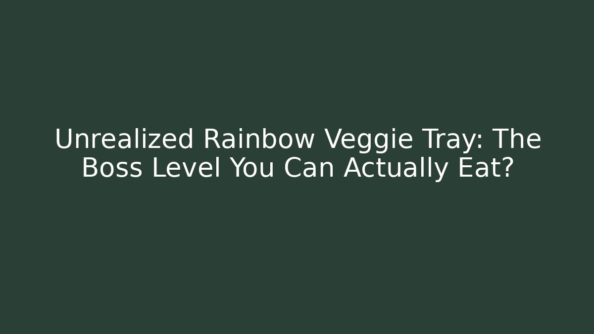 Unrealized Rainbow Veggie Tray: The Boss Level You Can Actually Eat?