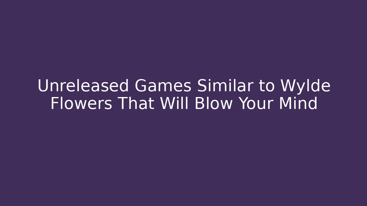 Unreleased Games Similar to Wylde Flowers That Will Blow Your Mind