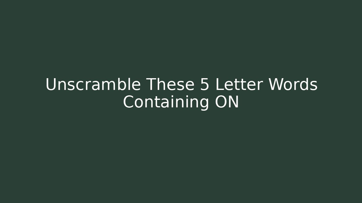Unscramble These 5 Letter Words Containing ON