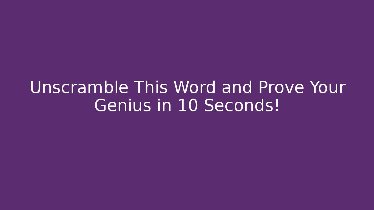 Unscramble This Word and Prove Your Genius in 10 Seconds!