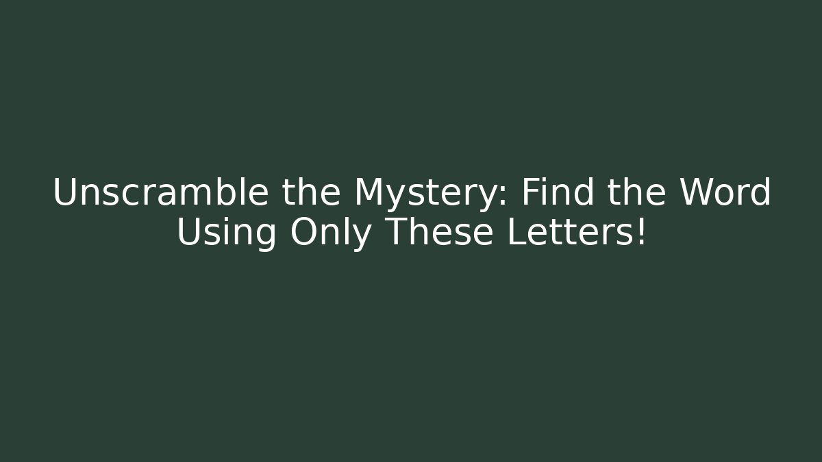 Unscramble the Mystery: Find the Word Using Only These Letters!