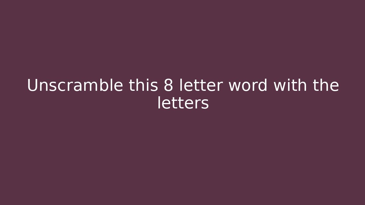 Unscramble this 8 letter word with the letters