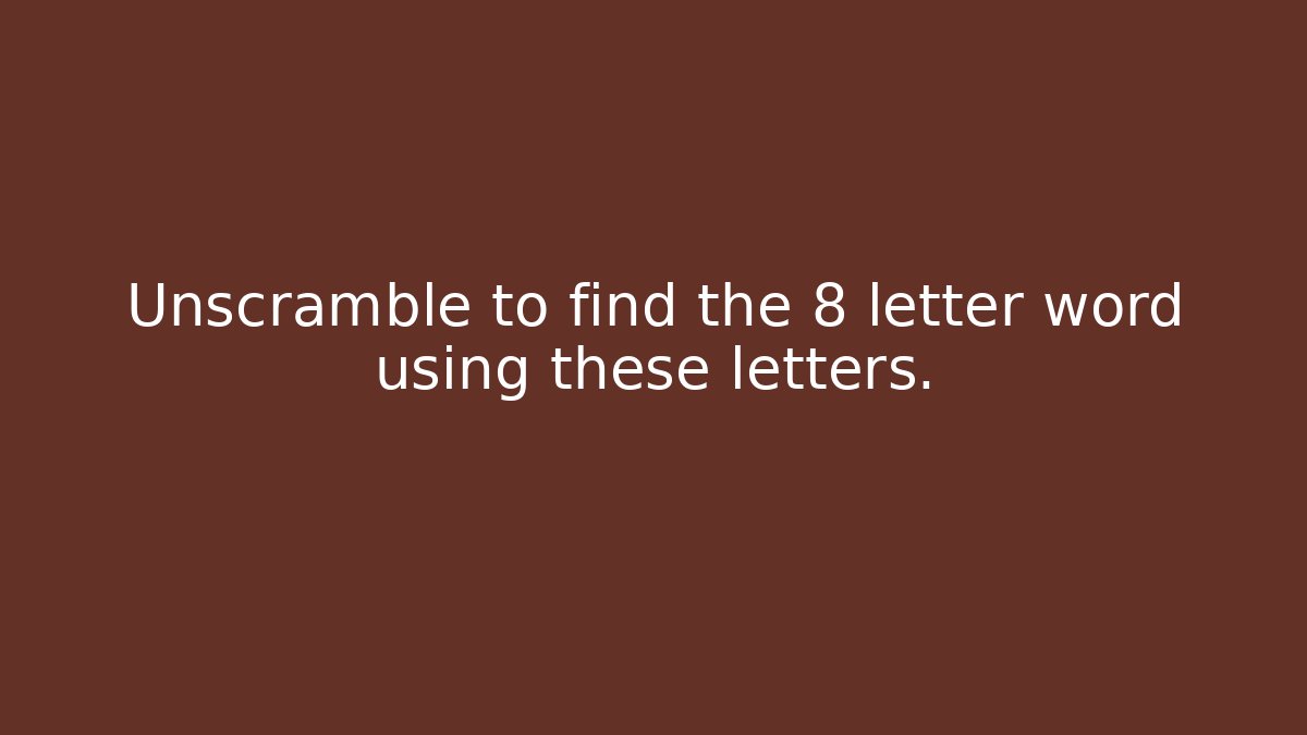 Unscramble to find the 8 letter word using these letters.