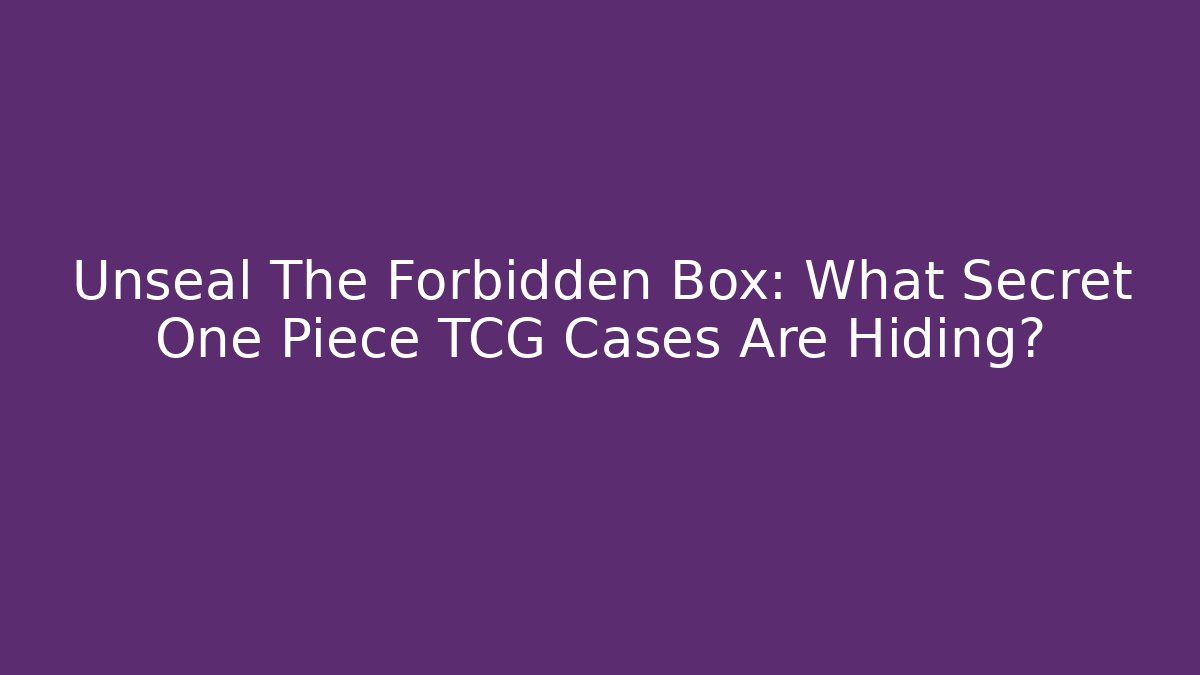 Unseal The Forbidden Box: What Secret One Piece TCG Cases Are Hiding?