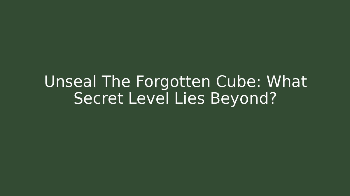 Unseal The Forgotten Cube: What Secret Level Lies Beyond?