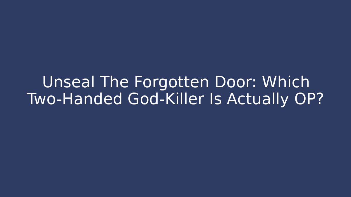 Unseal The Forgotten Door: Which Two-Handed God-Killer Is Actually OP?