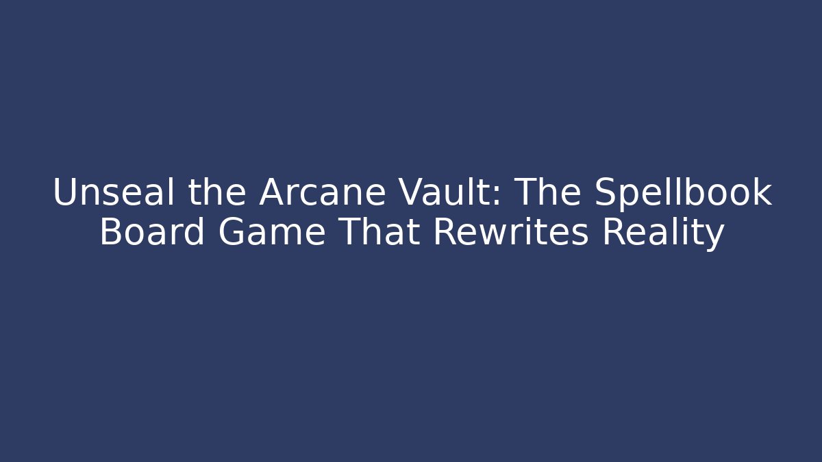 Unseal the Arcane Vault: The Spellbook Board Game That Rewrites Reality