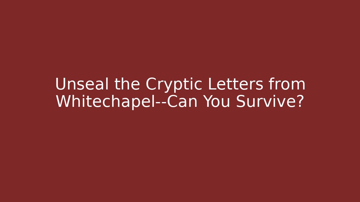 Unseal the Cryptic Letters from Whitechapel—Can You Survive?