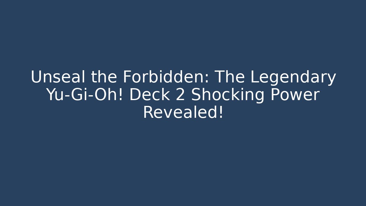 Unseal the Forbidden: The Legendary Yu-Gi-Oh! Deck 2 Shocking Power Revealed!