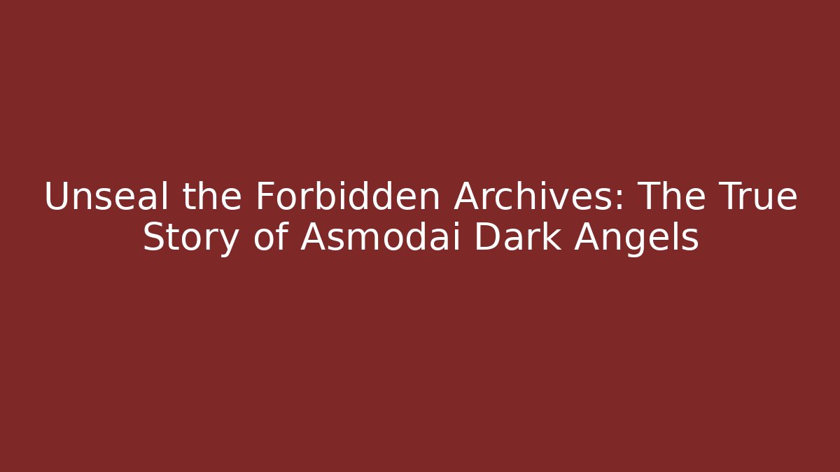 Unseal the Forbidden Archives: The True Story of Asmodai Dark Angels