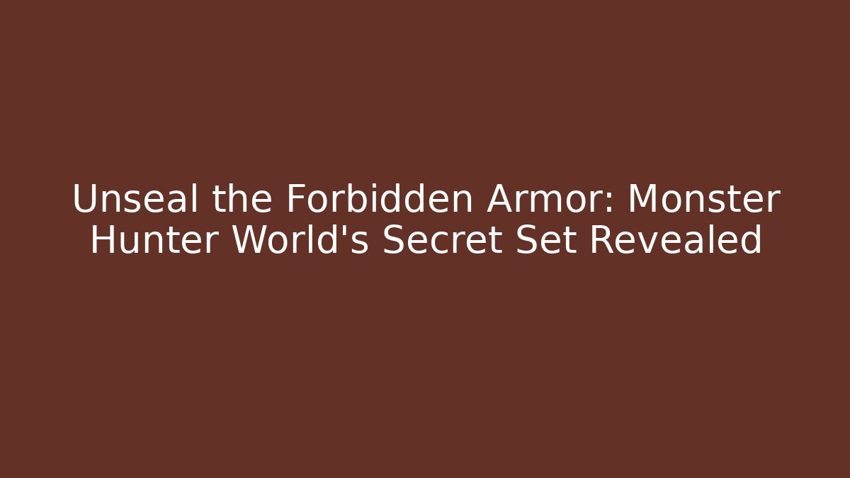Unseal the Forbidden Armor: Monster Hunter World’s Secret Set Revealed