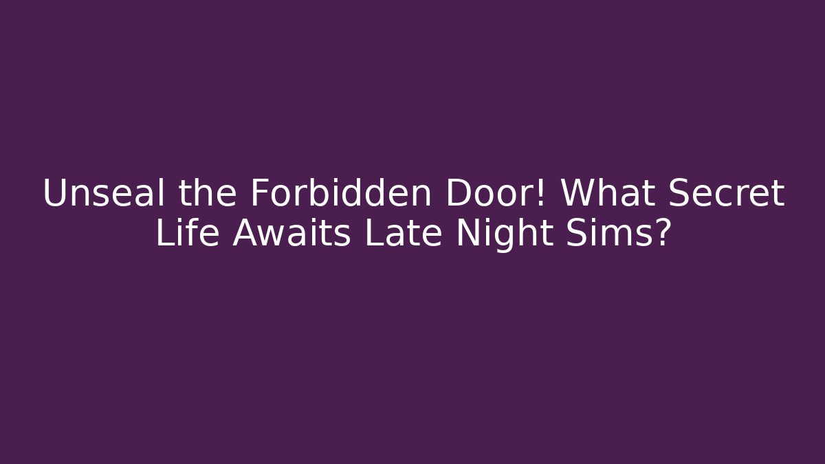 Unseal the Forbidden Door! What Secret Life Awaits Late Night Sims?