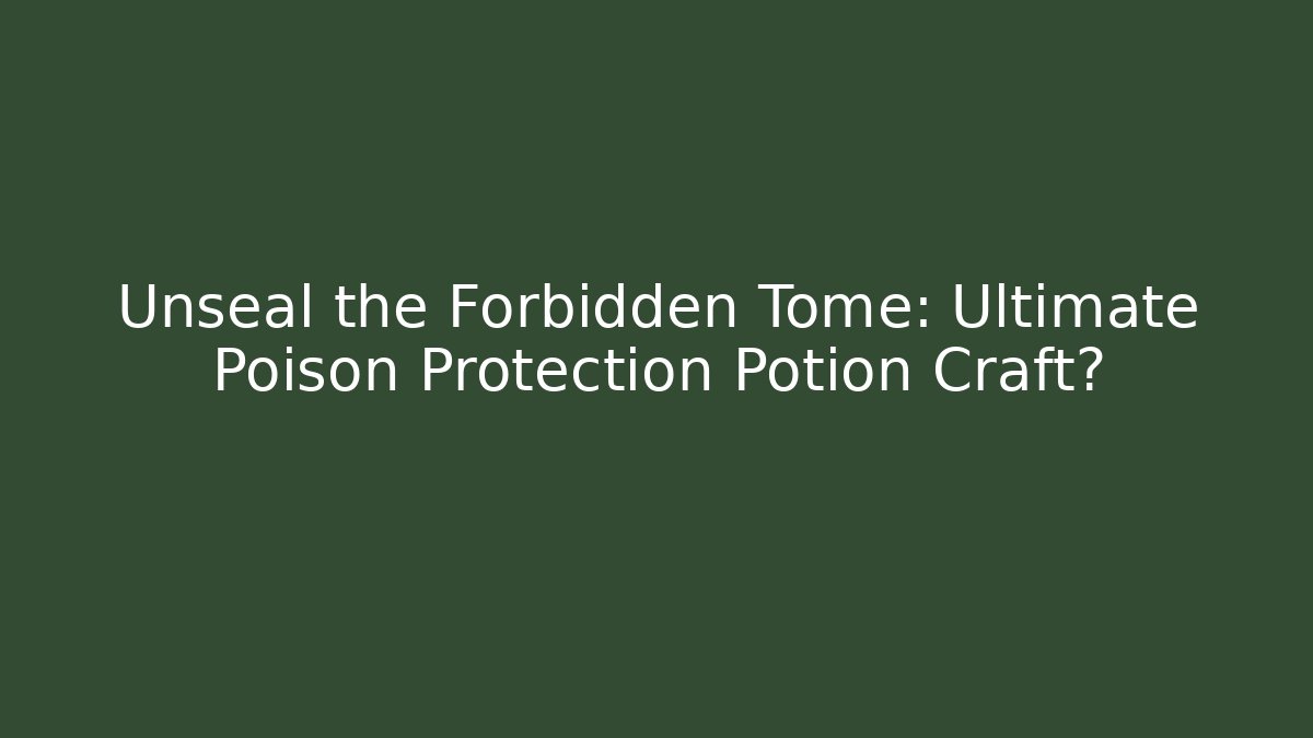 Unseal the Forbidden Tome: Ultimate Poison Protection Potion Craft?