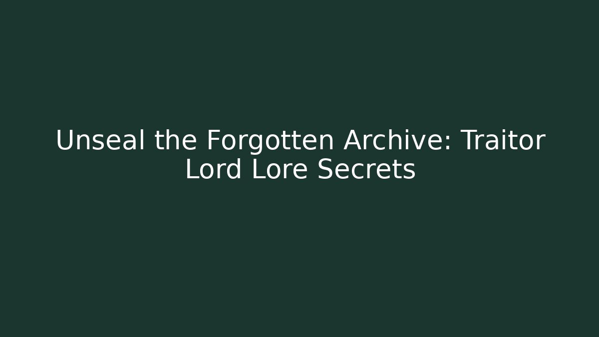 Unseal the Forgotten Archive: Traitor Lord Lore Secrets