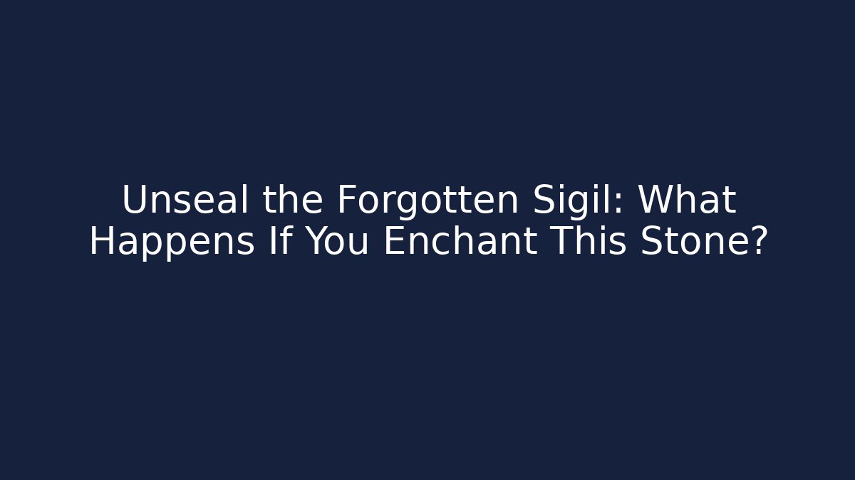 Unseal the Forgotten Sigil: What Happens If You Enchant This Stone?