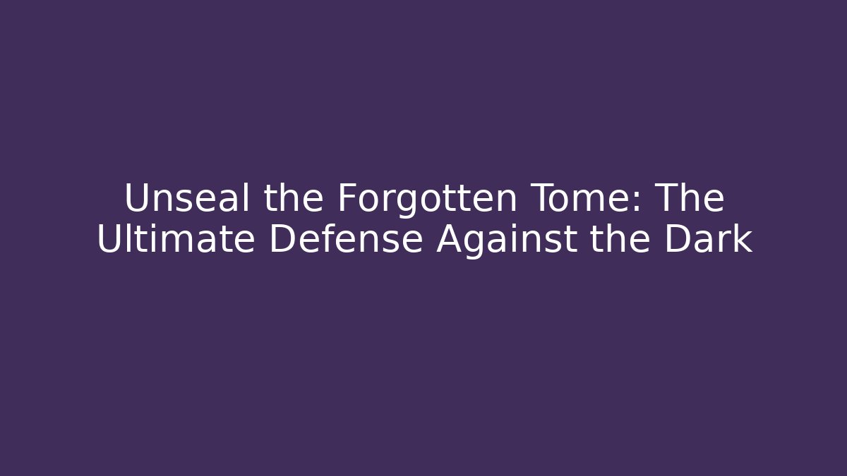 Unseal the Forgotten Tome: The Ultimate Defense Against the Dark